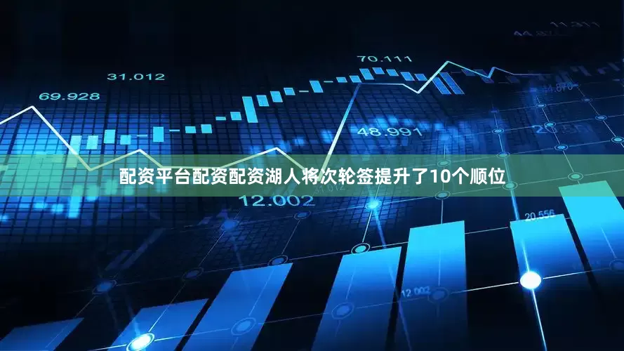 配资平台配资配资湖人将次轮签提升了10个顺位