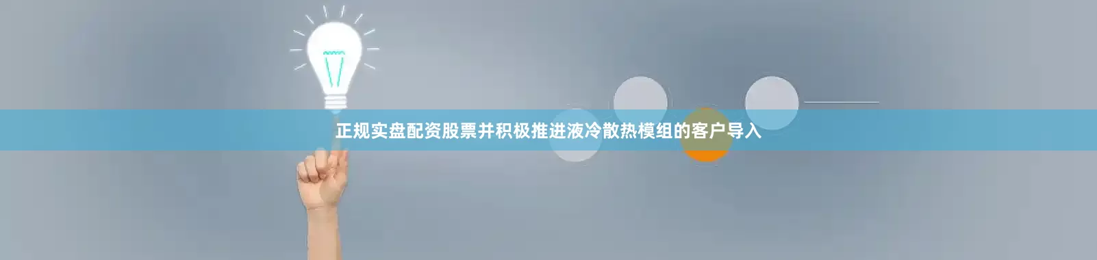 正规实盘配资股票并积极推进液冷散热模组的客户导入