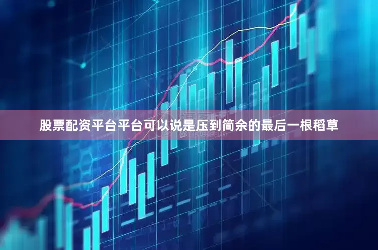 股票配资平台平台可以说是压到简余的最后一根稻草
