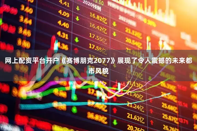 网上配资平台开户《赛博朋克2077》展现了令人震撼的未来都市风貌